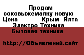 Продам соковыжемалку новую › Цена ­ 3 500 - Крым, Ялта Электро-Техника » Бытовая техника   